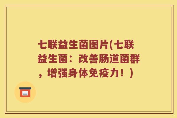 七联益生菌图片(七联益生菌：改善肠道菌群，增强身体免疫力！)