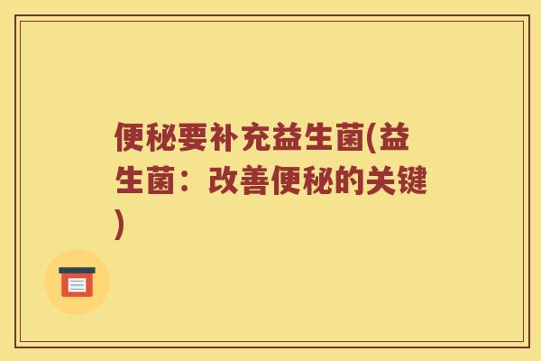 便秘要补充益生菌(益生菌：改善便秘的关键)