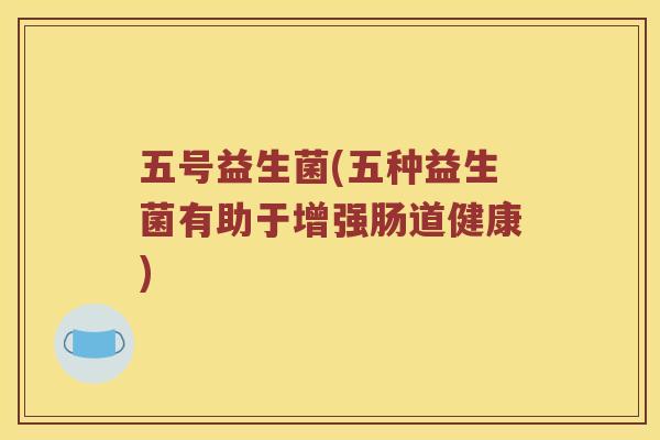 五号益生菌(五种益生菌有助于增强肠道健康)