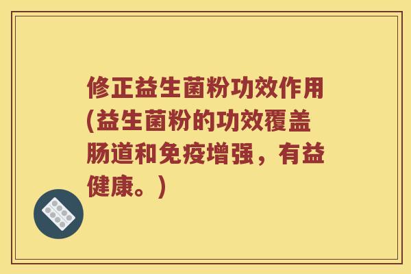 修正益生菌粉功效作用(益生菌粉的功效覆盖肠道和增强,有益健康。) 修正益生菌粉功效作用(益生菌粉的功效覆盖肠道和增强,有益健康。)