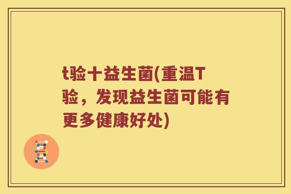 t验十益生菌(重温T验，发现益生菌可能有更多健康好处)