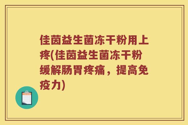 佳茵益生菌冻干粉用上疼(佳茵益生菌冻干粉缓解肠胃疼痛，提高免疫力)