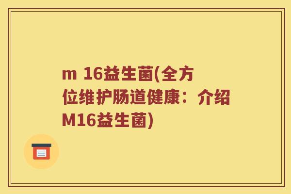 m 16益生菌(全方位维护肠道健康：介绍M16益生菌)