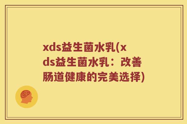 xds益生菌水乳(xds益生菌水乳：改善肠道健康的完美选择)