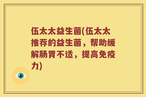 伍太太益生菌(伍太太推荐的益生菌，帮助缓解肠胃不适，提高力)