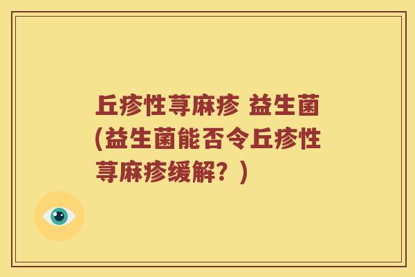 丘疹性荨麻疹 益生菌(益生菌能否令丘疹性荨麻疹缓解？)