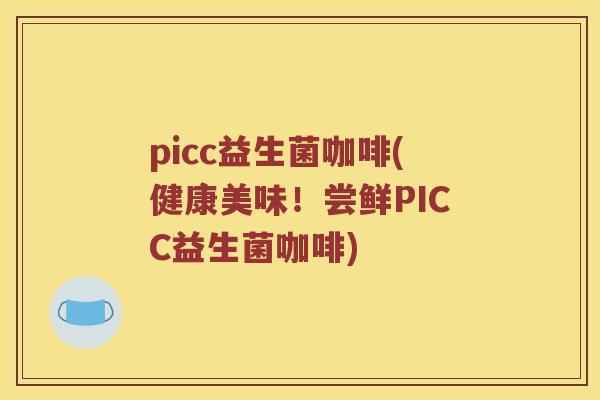 picc益生菌咖啡(健康美味！尝鲜PICC益生菌咖啡)