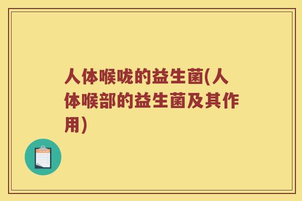 人体喉咙的益生菌(人体喉部的益生菌及其作用)