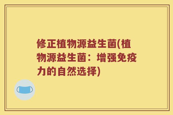 修正植物源益生菌(植物源益生菌：增强免疫力的自然选择)