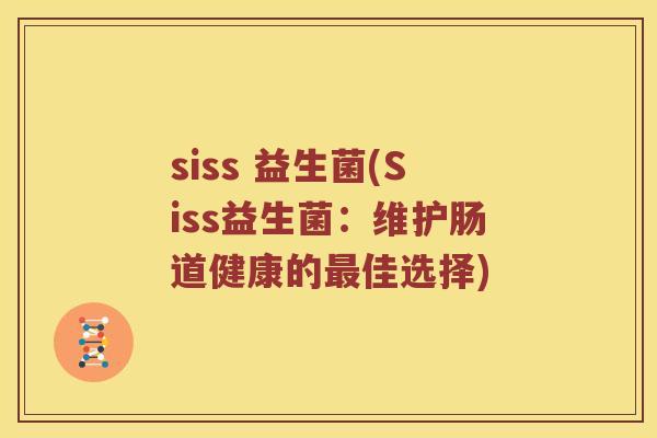 siss 益生菌(Siss益生菌：维护肠道健康的最佳选择)