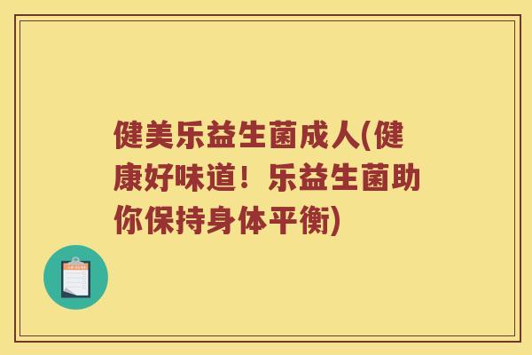 健美乐益生菌成人(健康好味道！乐益生菌助你保持身体平衡)