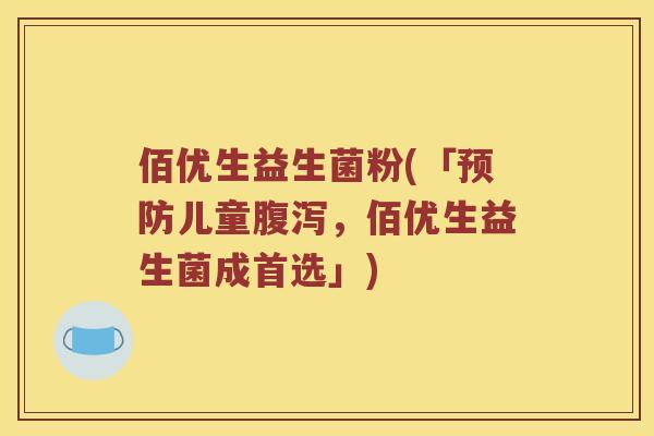 佰优生益生菌粉(「预防儿童腹泻，佰优生益生菌成首选」)