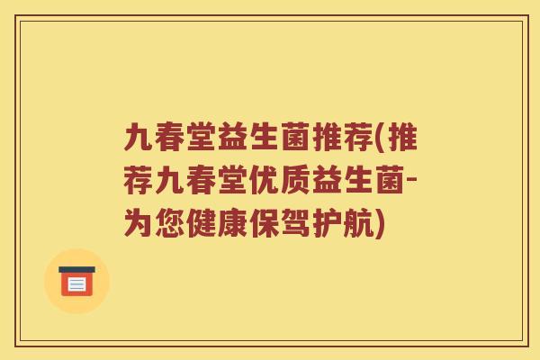 九春堂益生菌推荐(推荐九春堂优质益生菌-为您健康保驾护航)