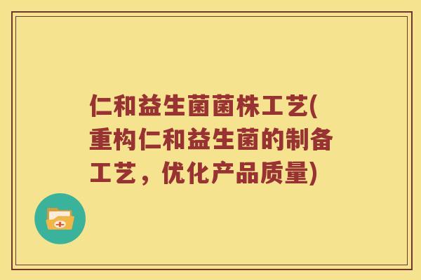 仁和益生菌菌株工艺(重构仁和益生菌的制备工艺，优化产品质量)