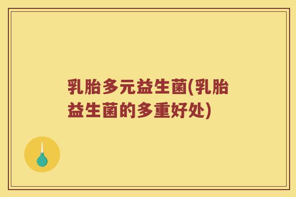 乳胎多元益生菌(乳胎益生菌的多重好处)