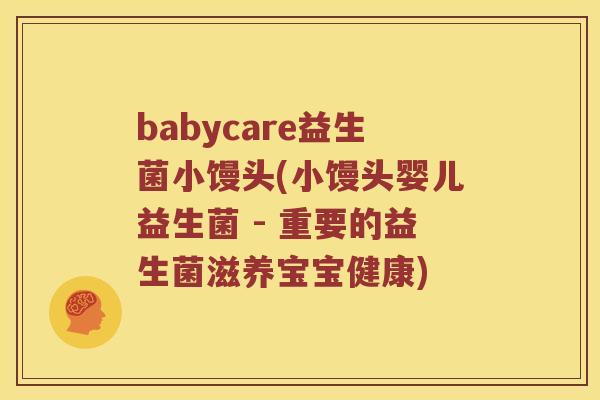 babycare益生菌小馒头(小馒头婴儿益生菌 - 重要的益生菌滋养宝宝健康)