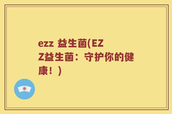 ezz 益生菌(EZZ益生菌：守护你的健康！)
