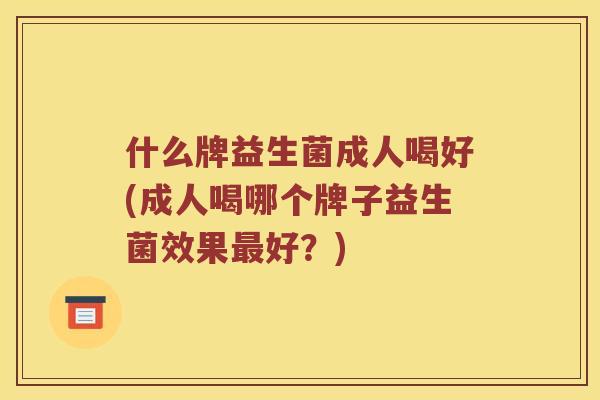 什么牌益生菌成人喝好(成人喝哪个牌子益生菌效果最好？)