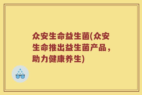 众安生命益生菌(众安生命推出益生菌产品，助力健康养生)
