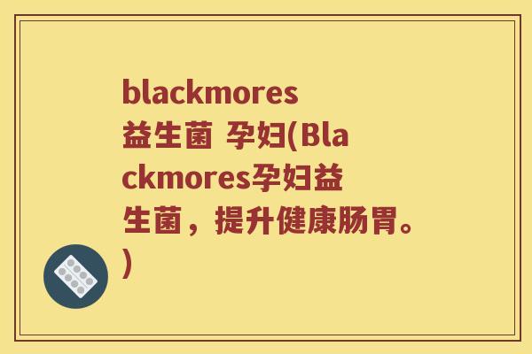 blackmores益生菌 孕妇(Blackmores孕妇益生菌，提升健康肠胃。)