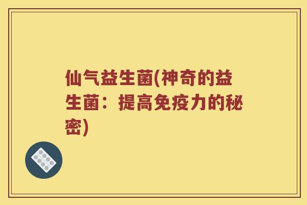 仙气益生菌(神奇的益生菌：提高免疫力的秘密)