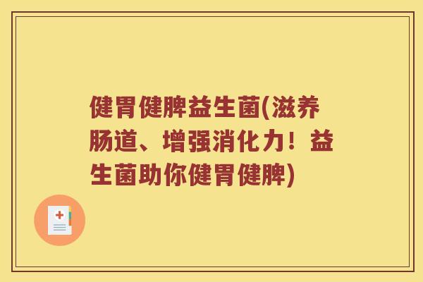 健胃健脾益生菌(滋养肠道、增强消化力！益生菌助你健胃健脾)