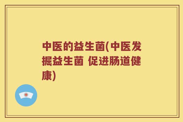 中医的益生菌(中医发掘益生菌 促进肠道健康)