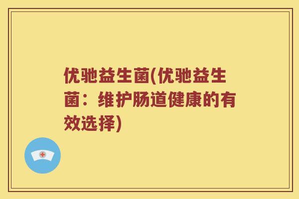 优驰益生菌(优驰益生菌：维护肠道健康的有效选择)