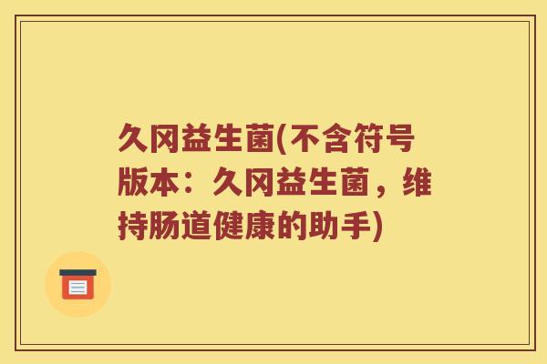 久冈益生菌(不含符号版本：久冈益生菌，维持肠道健康的助手)