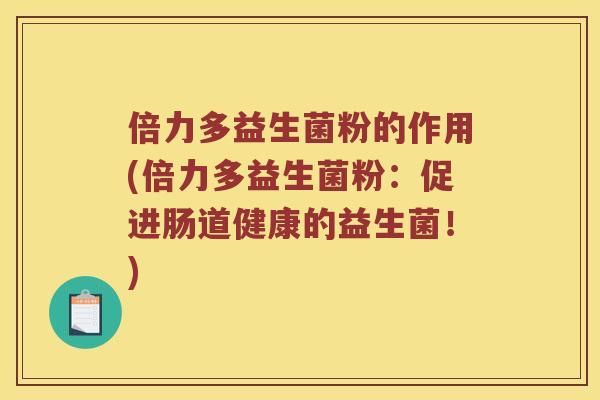 倍力多益生菌粉的作用(倍力多益生菌粉：促进肠道健康的益生菌！)