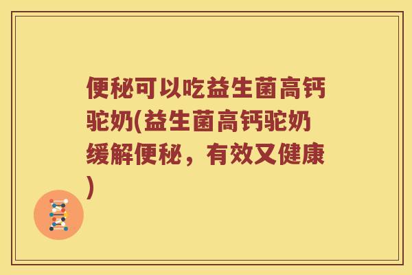 便秘可以吃益生菌高钙驼奶(益生菌高钙驼奶缓解便秘，有效又健康)