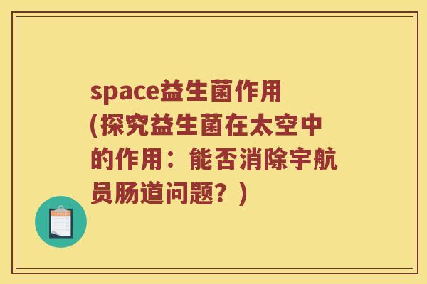 space益生菌作用(探究益生菌在太空中的作用：能否消除宇航员肠道问题？)