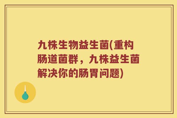 九株生物益生菌(重构肠道菌群，九株益生菌解决你的肠胃问题)