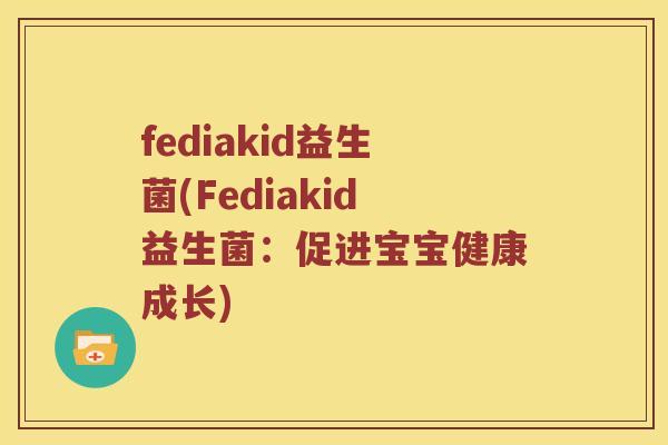 fediakid益生菌(Fediakid益生菌：促进宝宝健康成长)
