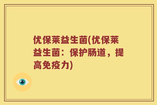 优保莱益生菌(优保莱益生菌：保护肠道，提高力)