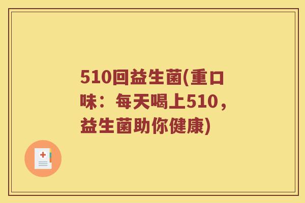 510回益生菌(重口味：每天喝上510，益生菌助你健康)