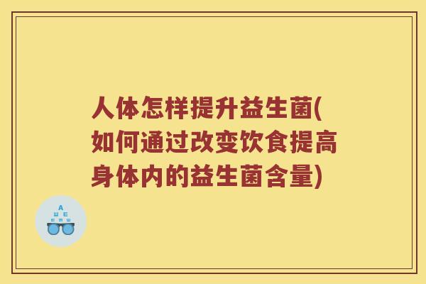 人体怎样提升益生菌(如何通过改变饮食提高身体内的益生菌含量)