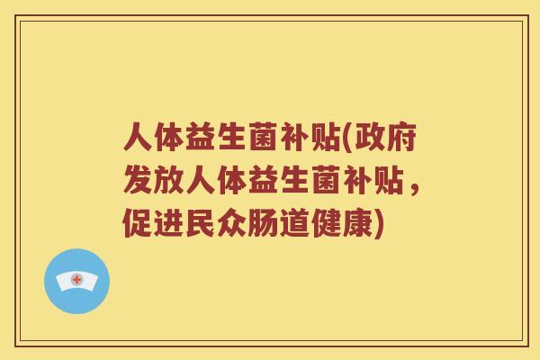 人体益生菌补贴(政府发放人体益生菌补贴，促进民众肠道健康)