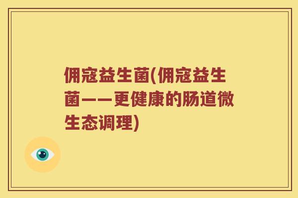 佣寇益生菌(佣寇益生菌——更健康的肠道微生态调理)