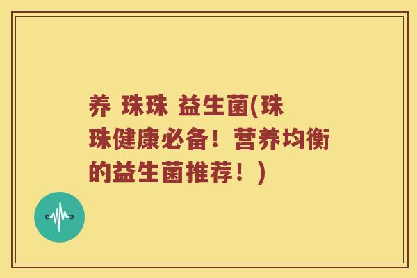 养 珠珠 益生菌(珠珠健康必备！营养均衡的益生菌推荐！)