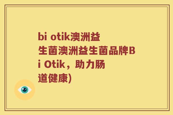 bi otik澳洲益生菌澳洲益生菌品牌Bi Otik，助力肠道健康)