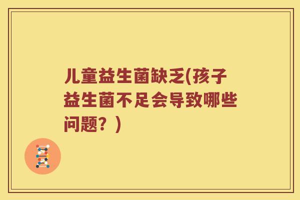 儿童益生菌缺乏(孩子益生菌不足会导致哪些问题？)