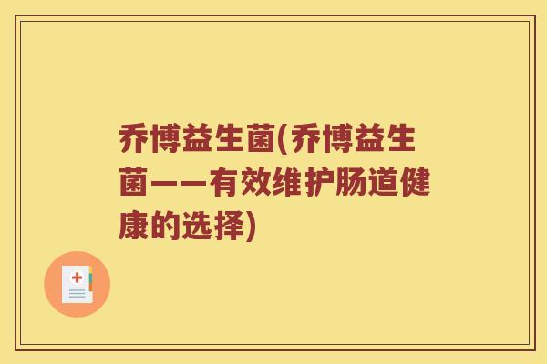 乔博益生菌(乔博益生菌——有效维护肠道健康的选择)