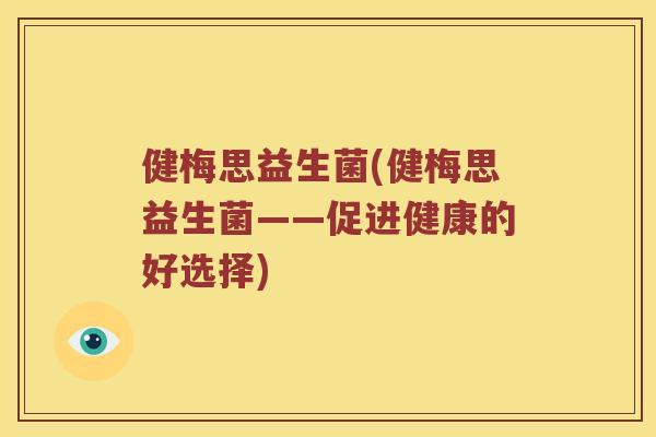 健梅思益生菌(健梅思益生菌——促进健康的好选择)