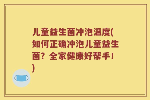 儿童益生菌冲泡温度(如何正确冲泡儿童益生菌？全家健康好帮手！)