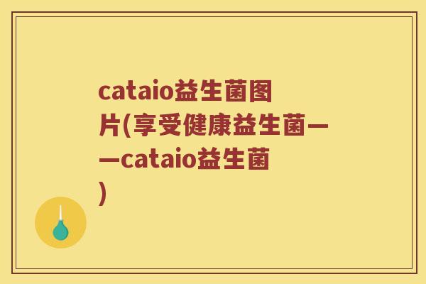 cataio益生菌图片(享受健康益生菌——cataio益生菌)