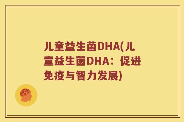儿童益生菌DHA(儿童益生菌DHA：促进免疫与智力发展)