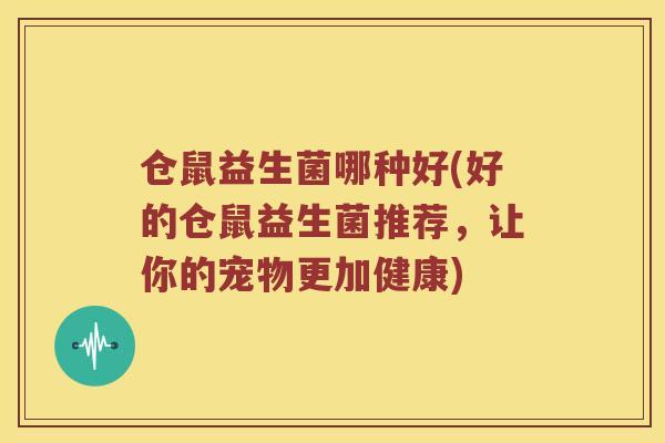 仓鼠益生菌哪种好(好的仓鼠益生菌推荐，让你的宠物更加健康)