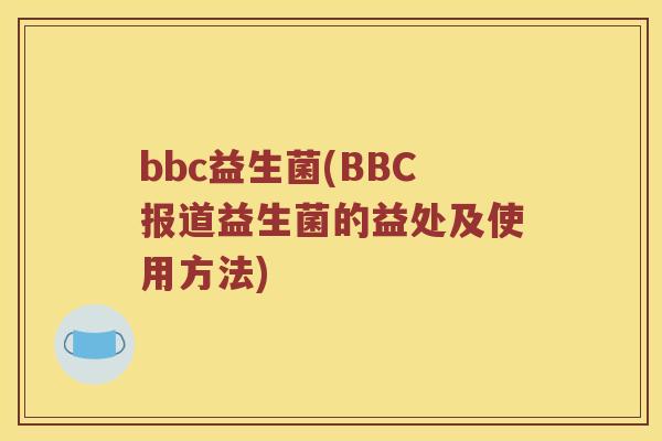 bbc益生菌(BBC报道益生菌的益处及使用方法)