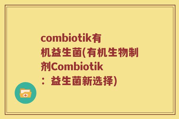 combiotik有机益生菌(有机生物制剂Combiotik：益生菌新选择)